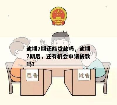 逾期7期还能贷款吗，逾期7期后，还有机会申请贷款吗？