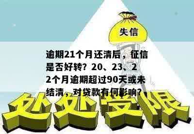 逾期21个月还清后，征信是否好转？20、23、22个月逾期超过90天或未结清，对贷款有何影响？