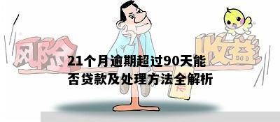 21个月逾期超过90天能否贷款及处理方法全解析