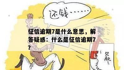 征信逾期7是什么意思，解答疑惑：什么是征信逾期7？