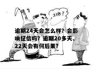 逾期24天会怎么样？会影响征信吗？逾期20多天、22天会有何后果？