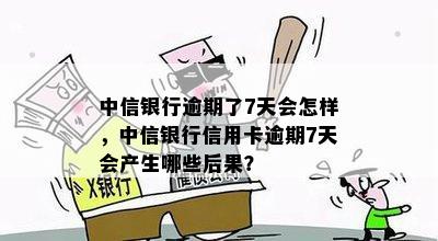 中信银行逾期了7天会怎样，中信银行信用卡逾期7天会产生哪些后果？