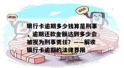 银行卡逾期多少钱算是刑事，逾期还款金额达到多少会被视为刑事责任？——解读银行卡逾期的法律界限