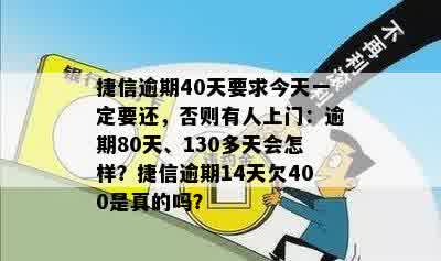 捷信逾期40天要求今天一定要还，否则有人上门：逾期80天、130多天会怎样？捷信逾期14天欠400是真的吗？