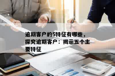 逾期客户的5特征有哪些，探究逾期客户：揭示五个主要特征