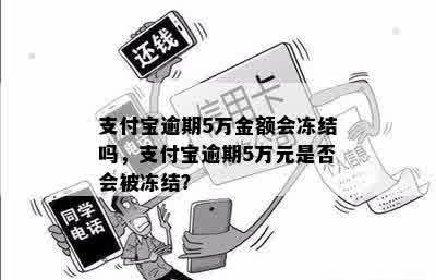 支付宝逾期5万金额会冻结吗，支付宝逾期5万元是否会被冻结？