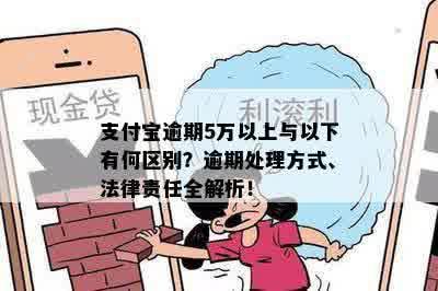 支付宝逾期5万以上与以下有何区别？逾期处理方式、法律责任全解析！