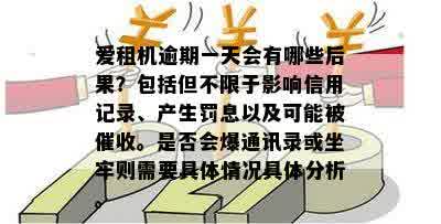 爱租机逾期一天会有哪些后果？包括但不限于影响信用记录、产生罚息以及可能被催收。是否会爆通讯录或坐牢则需要具体情况具体分析。