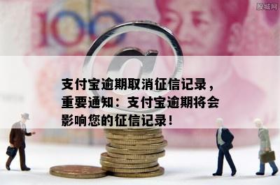 支付宝逾期取消征信记录，重要通知：支付宝逾期将会影响您的征信记录！