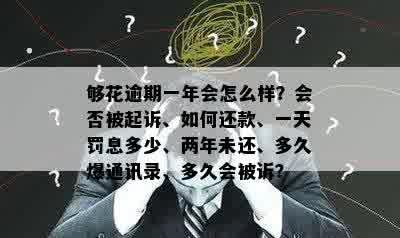 够花逾期一年会怎么样？会否被起诉、如何还款、一天罚息多少、两年未还、多久爆通讯录、多久会被诉？