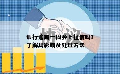 银行逾期一周会上征信吗？了解其影响及处理方法