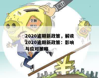 2020逾期新政策，解读2020逾期新政策：影响与应对策略