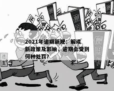 2021年逾期新规：解读新政策及影响，逾期会受到何种处罚？