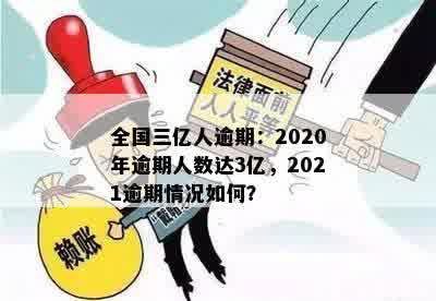 全国三亿人逾期：2020年逾期人数达3亿，2021逾期情况如何？