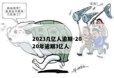 2023几亿人逾期-2020年逾期3亿人