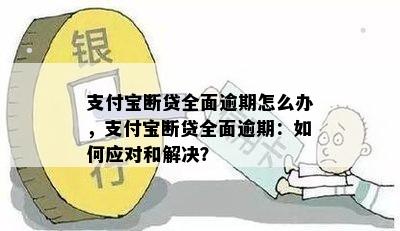 支付宝断贷全面逾期怎么办，支付宝断贷全面逾期：如何应对和解决？