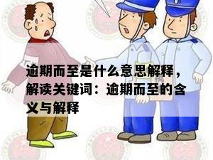 逾期而至是什么意思解释，解读关键词：逾期而至的含义与解释