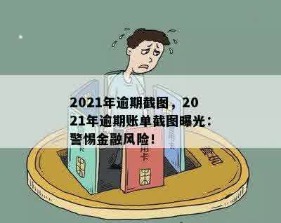 2021年逾期截图，2021年逾期账单截图曝光：警惕金融风险！