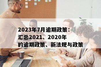 2023年7月逾期政策：汇总2021、2020年的逾期政策、新法规与政策