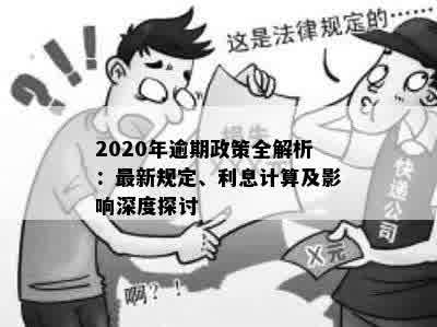 2020年逾期政策全解析：最新规定、利息计算及影响深度探讨