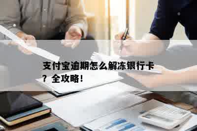 支付宝逾期怎么解冻银行卡？全攻略！