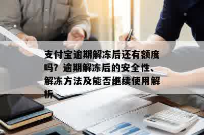 支付宝逾期解冻后还有额度吗？逾期解冻后的安全性、解冻方法及能否继续使用解析