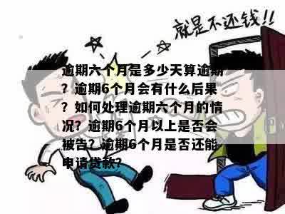 逾期六个月是多少天算逾期？逾期6个月会有什么后果？如何处理逾期六个月的情况？逾期6个月以上是否会被告？逾期6个月是否还能申请贷款？