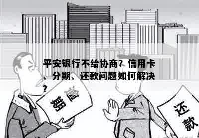 平安银行不给协商？信用卡、分期、还款问题如何解决？