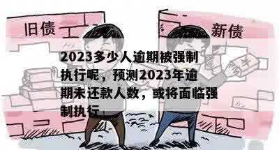 2023多少人逾期被强制执行呢，预测2023年逾期未还款人数，或将面临强制执行