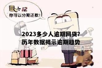 2023多少人逾期网贷？历年数据揭示逾期趋势