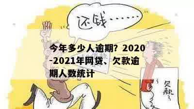 今年多少人逾期？2020-2021年网贷、欠款逾期人数统计