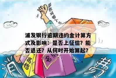 浦发银行逾期违约金计算方式及影响：是否上征信？能否退还？从何时开始算起？