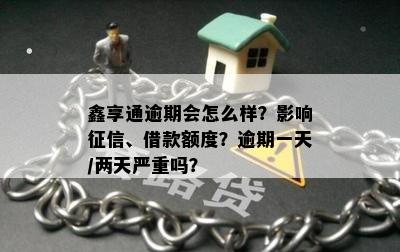 鑫享通逾期会怎么样？影响征信、借款额度？逾期一天/两天严重吗？