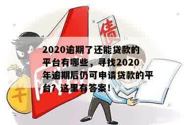 2020逾期了还能贷款的平台有哪些，寻找2020年逾期后仍可申请贷款的平台？这里有答案！