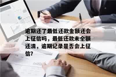 逾期还了更低还款金额还会上征信吗，更低还款未全额还清，逾期记录是否会上征信？