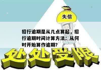 招行逾期是从几点算起，招行逾期时间计算方法：从何时开始算作逾期？