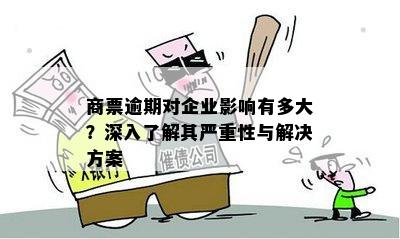 商票逾期对企业影响有多大？深入了解其严重性与解决方案