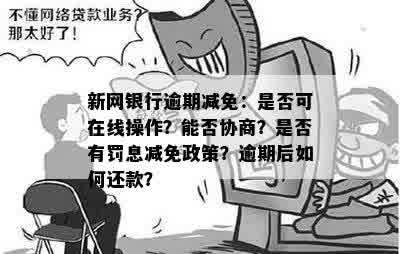 新网银行逾期减免：是否可在线操作？能否协商？是否有罚息减免政策？逾期后如何还款？