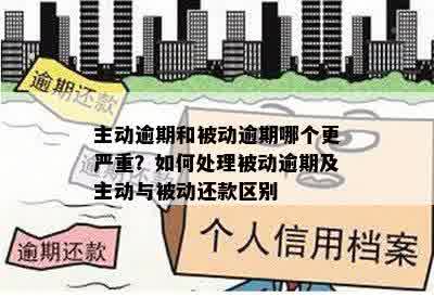 主动逾期和被动逾期哪个更严重？如何处理被动逾期及主动与被动还款区别