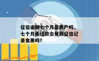 征信逾期七个月是黑户吗，七个月未还款会导致征信记录变黑吗？