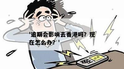 '逾期会影响去香港吗？现在怎么办？'