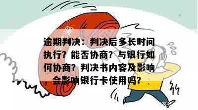 逾期判决：判决后多长时间执行？能否协商？与银行如何协商？判决书内容及影响，会影响银行卡使用吗？