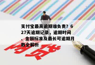 支付宝更高逾期谁负责？627天逾期记录，逾期时间、金额标准及最长可逾期月数全解析