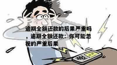 逾期全额还款的后果严重吗，逾期全额还款：你可能忽视的严重后果