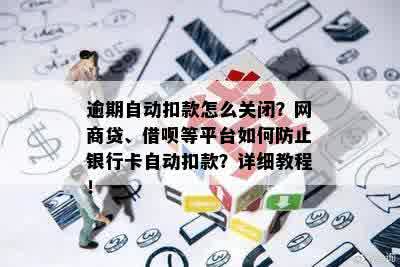 逾期自动扣款怎么关闭？网商贷、借呗等平台如何防止银行卡自动扣款？详细教程！