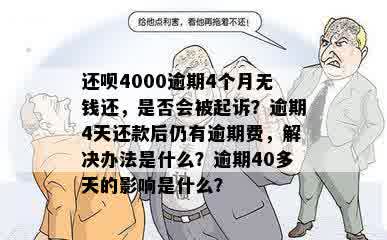 还呗4000逾期4个月无钱还，是否会被起诉？逾期4天还款后仍有逾期费，解决办法是什么？逾期40多天的影响是什么？