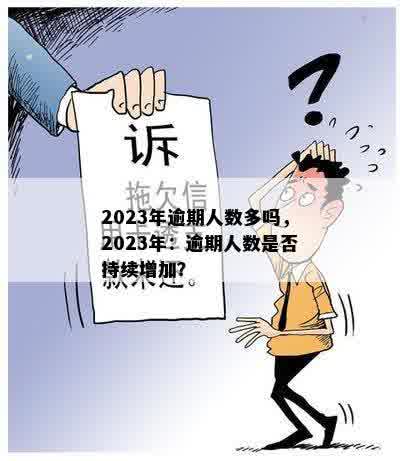 2023年逾期人数多吗，2023年：逾期人数是否持续增加？