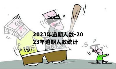 2023年逾期人数-2023年逾期人数统计