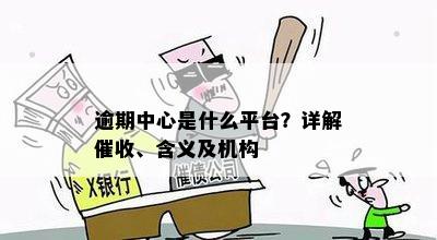 逾期中心是什么平台？详解催收、含义及机构