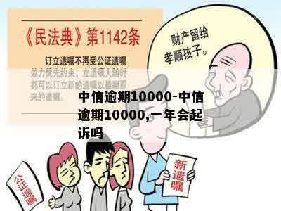 中信逾期10000-中信逾期10000,一年会起诉吗